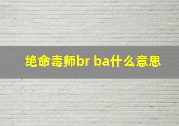 绝命毒师br ba什么意思